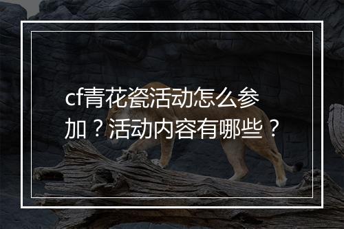 cf青花瓷活动怎么参加？活动内容有哪些？