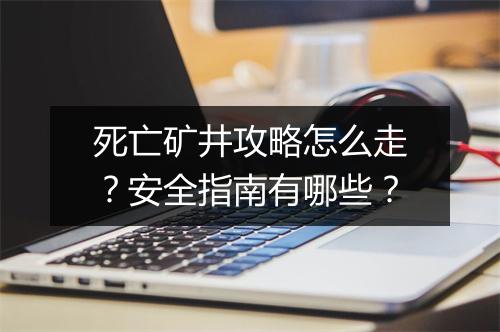 死亡矿井攻略怎么走？安全指南有哪些？
