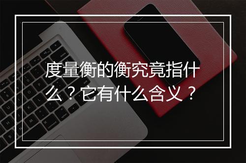 度量衡的衡究竟指什么？它有什么含义？