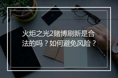 火炬之光2赌博刷新是合法的吗？如何避免风险？