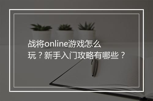 战将online游戏怎么玩？新手入门攻略有哪些？
