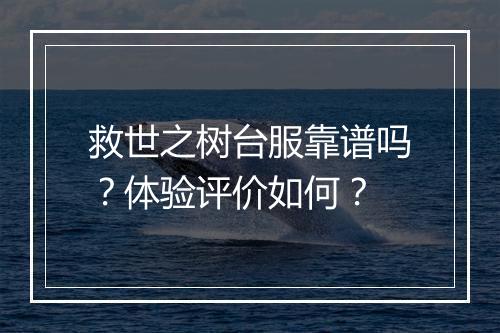 救世之树台服靠谱吗？体验评价如何？