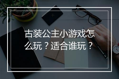 古装公主小游戏怎么玩？适合谁玩？