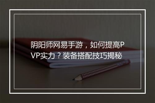 阴阳师网易手游，如何提高PVP实力？装备搭配技巧揭秘