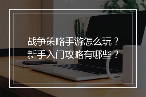 战争策略手游怎么玩？新手入门攻略有哪些？