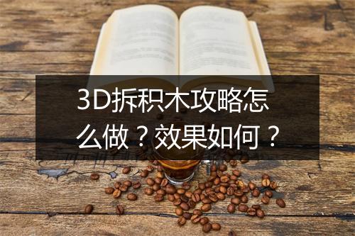 3D拆积木攻略怎么做？效果如何？