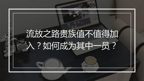流放之路贵族值不值得加入？如何成为其中一员？