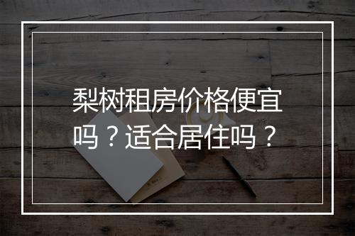 梨树租房价格便宜吗？适合居住吗？
