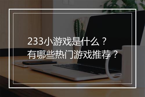 233小游戏是什么？有哪些热门游戏推荐？