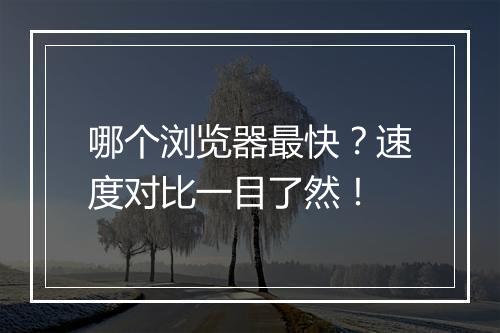 哪个浏览器最快？速度对比一目了然！