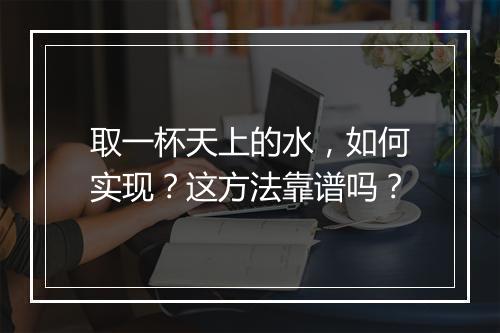 取一杯天上的水，如何实现？这方法靠谱吗？