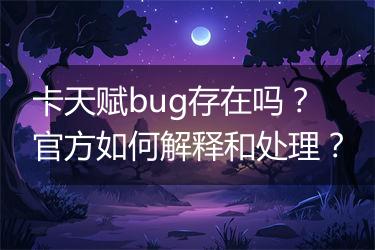 卡天赋bug存在吗？官方如何解释和处理？