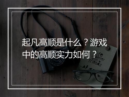 起凡高顺是什么？游戏中的高顺实力如何？