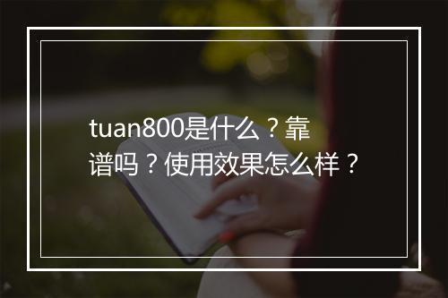 tuan800是什么？靠谱吗？使用效果怎么样？