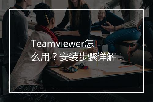 Teamviewer怎么用？安装步骤详解！