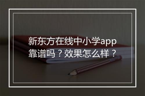 新东方在线中小学app靠谱吗？效果怎么样？