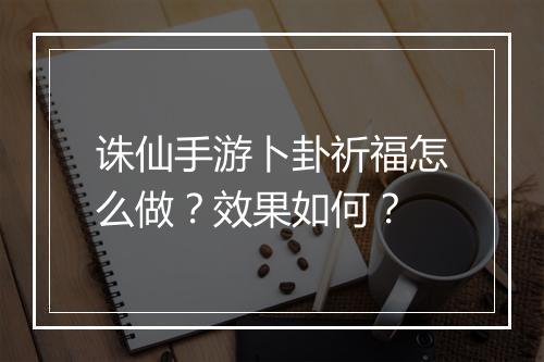 诛仙手游卜卦祈福怎么做？效果如何？