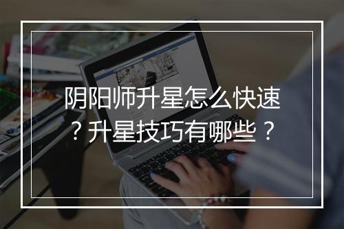 阴阳师升星怎么快速？升星技巧有哪些？
