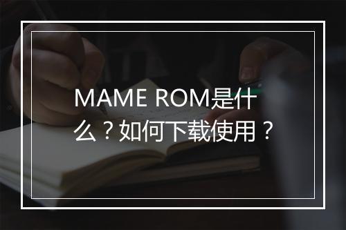 MAME ROM是什么？如何下载使用？