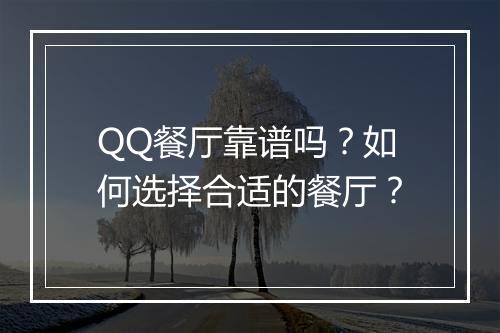 QQ餐厅靠谱吗？如何选择合适的餐厅？
