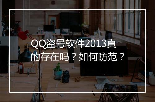 QQ盗号软件2013真的存在吗？如何防范？
