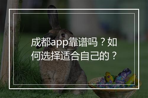 成都app靠谱吗？如何选择适合自己的？