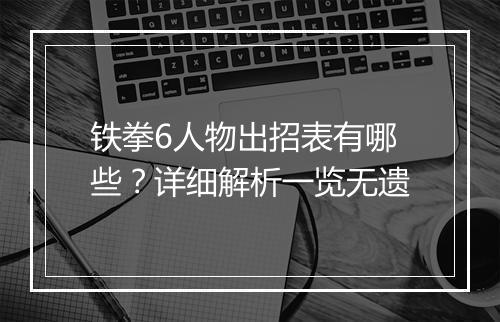 铁拳6人物出招表有哪些？详细解析一览无遗