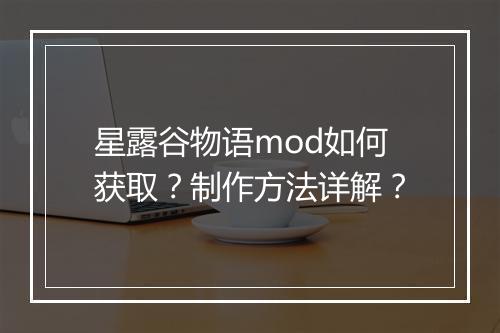 星露谷物语mod如何获取？制作方法详解？