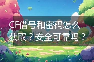 CF借号和密码怎么获取？安全可靠吗？