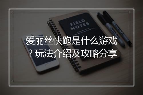 爱丽丝快跑是什么游戏？玩法介绍及攻略分享