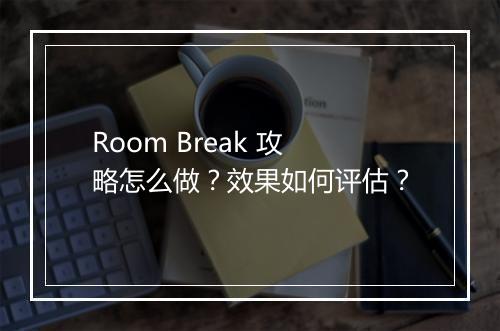 Room Break 攻略怎么做？效果如何评估？