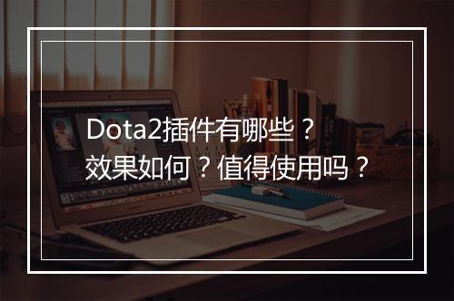 Dota2插件有哪些？效果如何？值得使用吗？