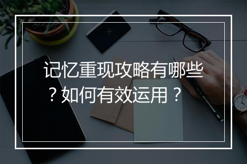 记忆重现攻略有哪些？如何有效运用？