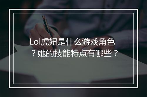 Lol虎妞是什么游戏角色？她的技能特点有哪些？