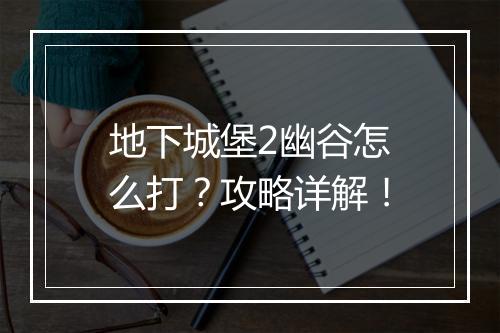 地下城堡2幽谷怎么打？攻略详解！