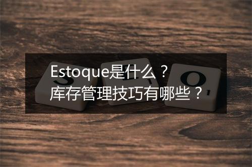 Estoque是什么？库存管理技巧有哪些？