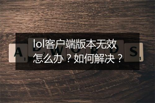 lol客户端版本无效怎么办？如何解决？