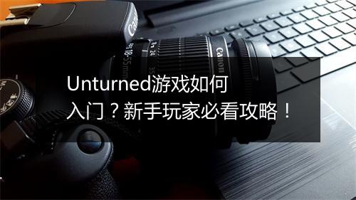 Unturned游戏如何入门？新手玩家必看攻略！