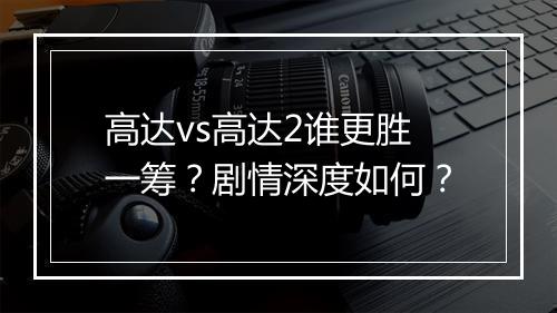 高达vs高达2谁更胜一筹？剧情深度如何？