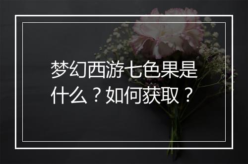 梦幻西游七色果是什么？如何获取？