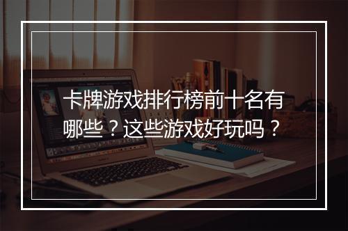 卡牌游戏排行榜前十名有哪些？这些游戏好玩吗？