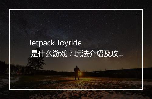 Jetpack Joyride 是什么游戏？玩法介绍及攻略分享
