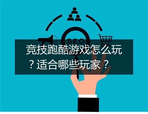 竞技跑酷游戏怎么玩？适合哪些玩家？