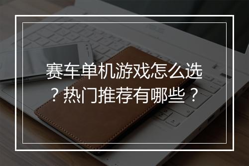 赛车单机游戏怎么选？热门推荐有哪些？