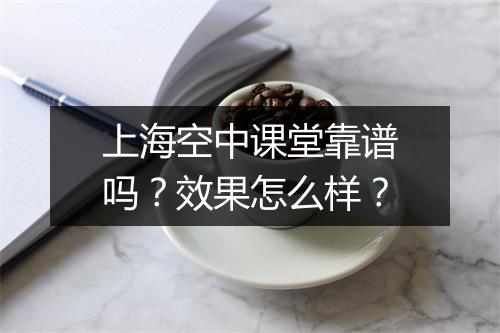 上海空中课堂靠谱吗？效果怎么样？
