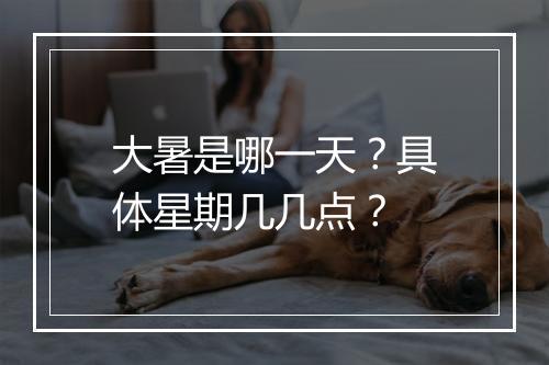 大暑是哪一天？具体星期几几点？