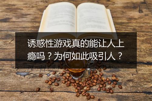 诱惑性游戏真的能让人上瘾吗？为何如此吸引人？