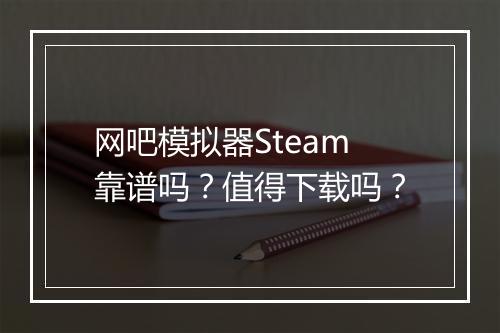 网吧模拟器Steam靠谱吗？值得下载吗？