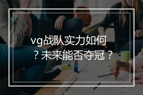 vg战队实力如何？未来能否夺冠？