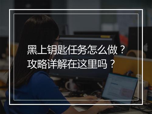 黑上钥匙任务怎么做？攻略详解在这里吗？